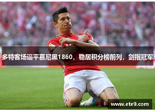 多特客场逼平慕尼黑1860，稳居积分榜前列，剑指冠军