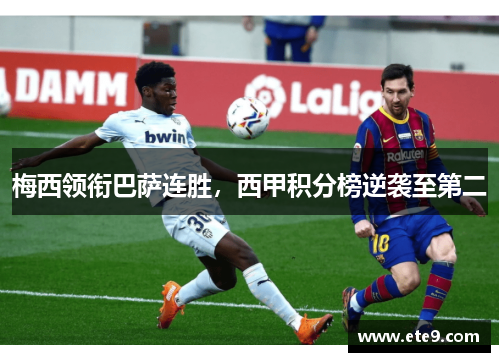 梅西领衔巴萨连胜，西甲积分榜逆袭至第二