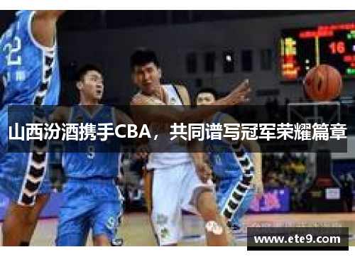 山西汾酒携手CBA，共同谱写冠军荣耀篇章