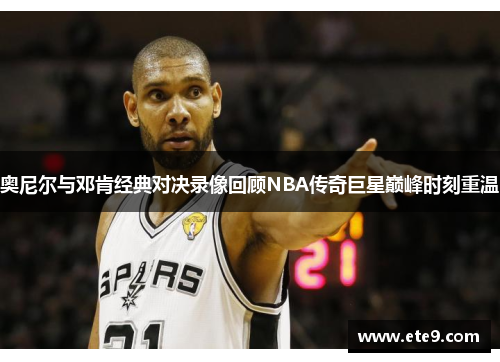 奥尼尔与邓肯经典对决录像回顾NBA传奇巨星巅峰时刻重温