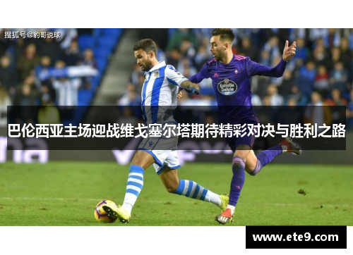 巴伦西亚主场迎战维戈塞尔塔期待精彩对决与胜利之路