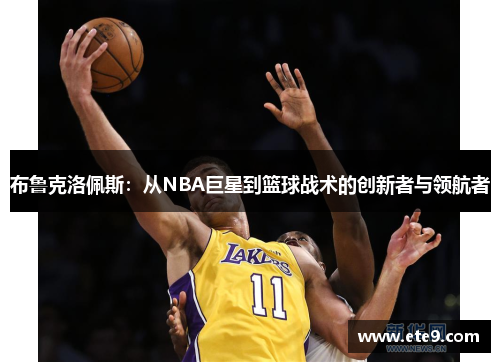布鲁克洛佩斯：从NBA巨星到篮球战术的创新者与领航者