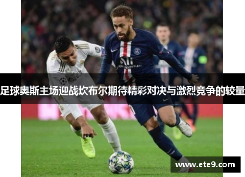 足球奥斯主场迎战坎布尔期待精彩对决与激烈竞争的较量