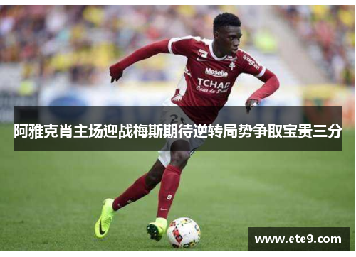 阿雅克肖主场迎战梅斯期待逆转局势争取宝贵三分