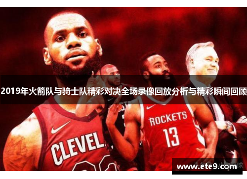 2019年火箭队与骑士队精彩对决全场录像回放分析与精彩瞬间回顾