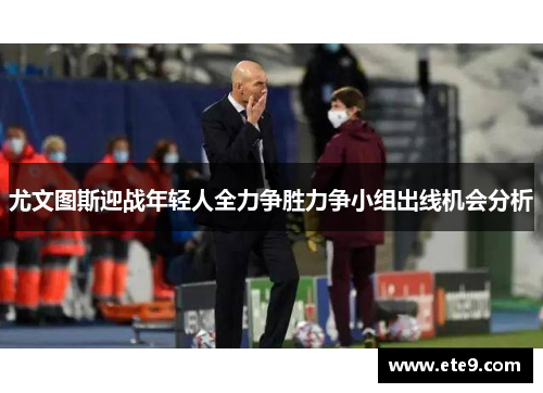 尤文图斯迎战年轻人全力争胜力争小组出线机会分析